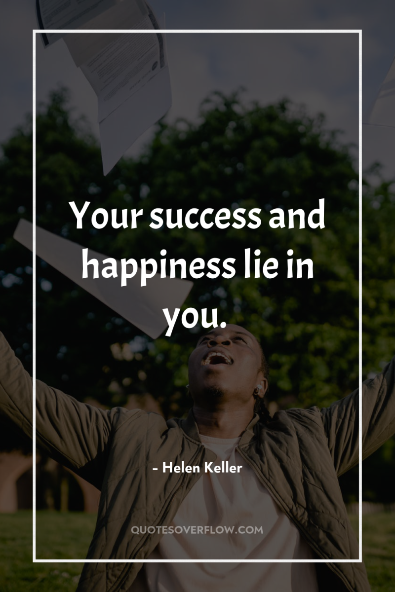 Your success and happiness lie in you. 