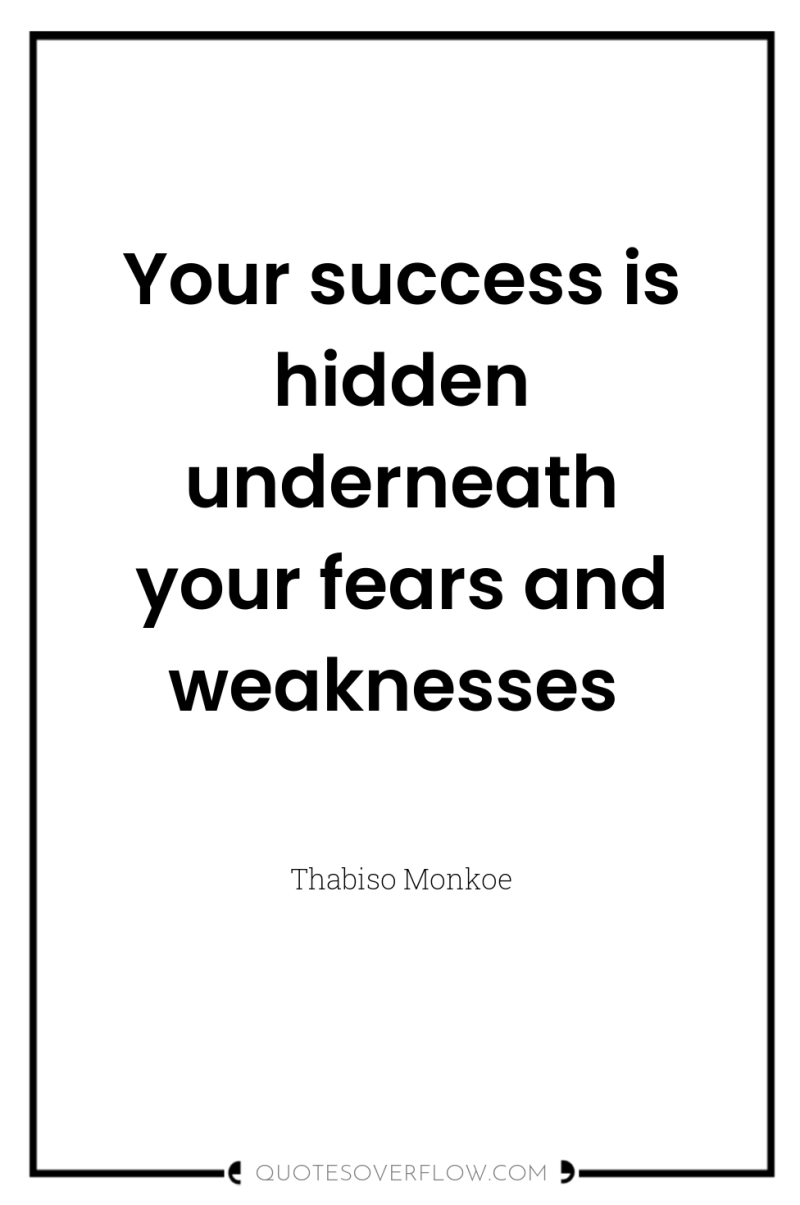 Your success is hidden underneath your fears and weaknesses 