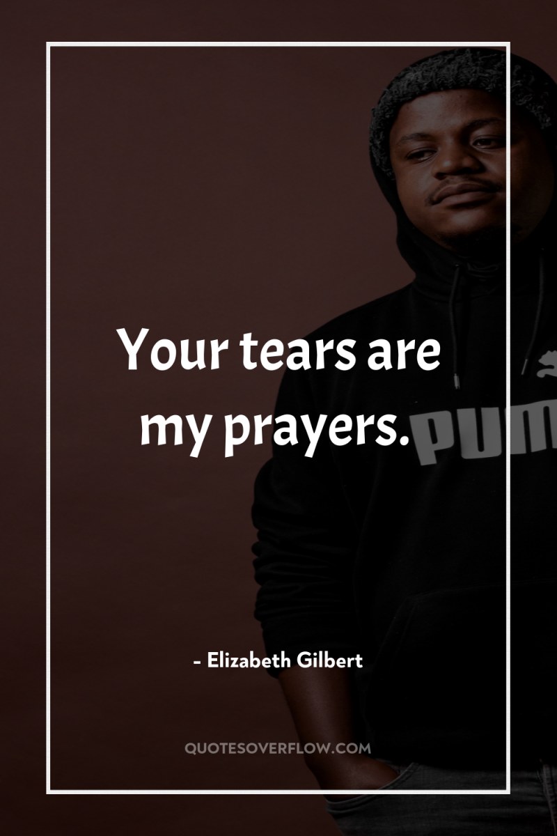 Your tears are my prayers. 