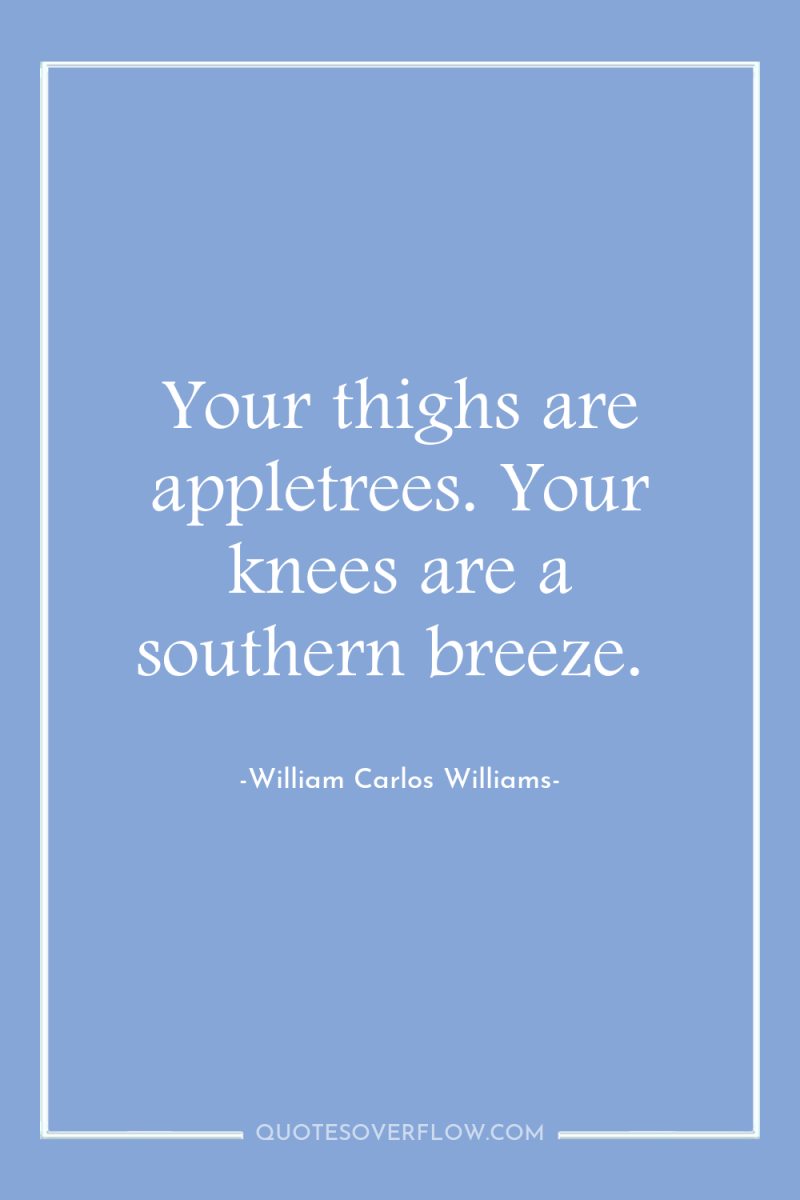 Your thighs are appletrees. Your knees are a southern breeze. 