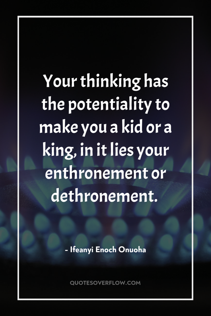 Your thinking has the potentiality to make you a kid...