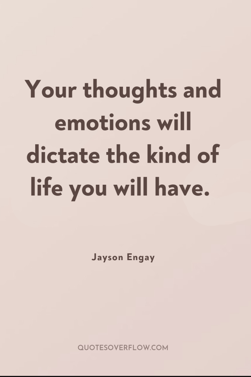 Your thoughts and emotions will dictate the kind of life...