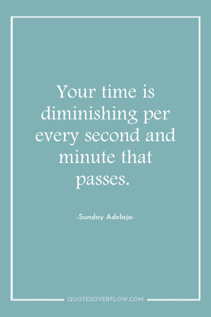 Your time is diminishing per every second and minute that...