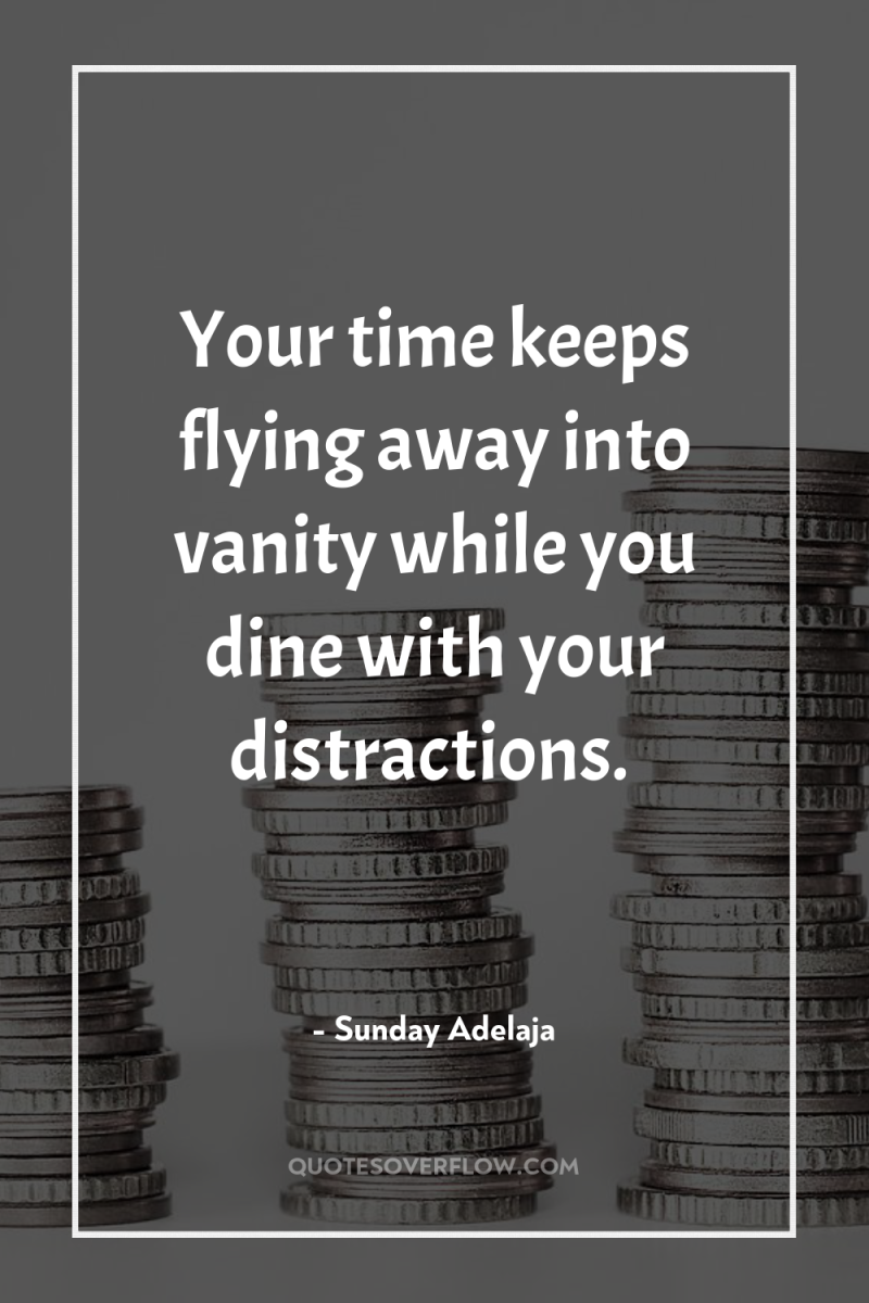 Your time keeps flying away into vanity while you dine...