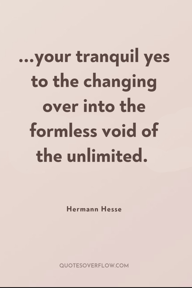 ...your tranquil yes to the changing over into the formless...