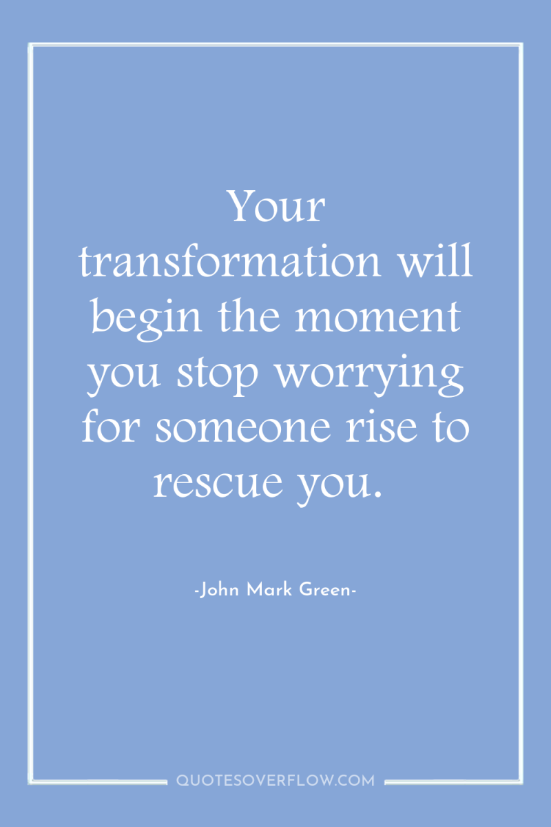 Your transformation will begin the moment you stop worrying for...