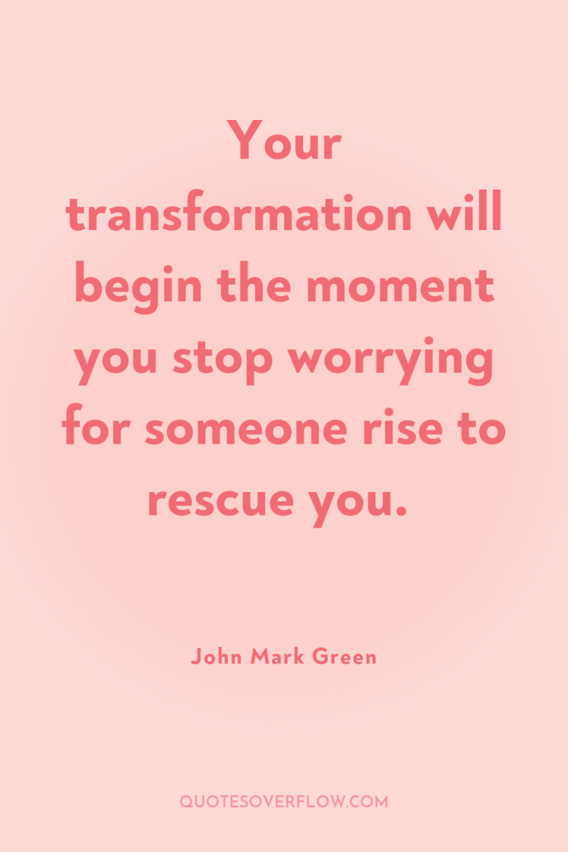 Your transformation will begin the moment you stop worrying for...