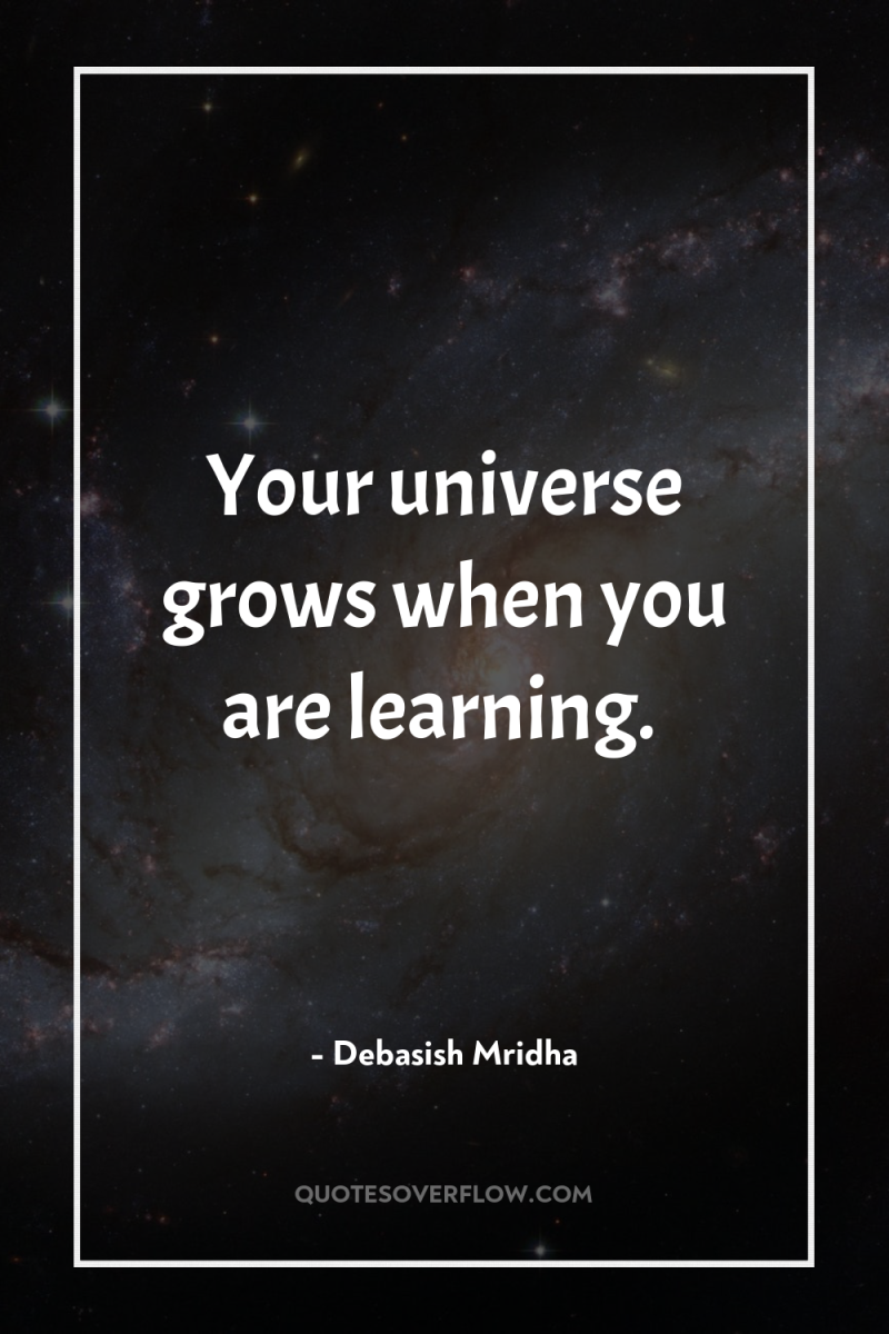 Your universe grows when you are learning. 