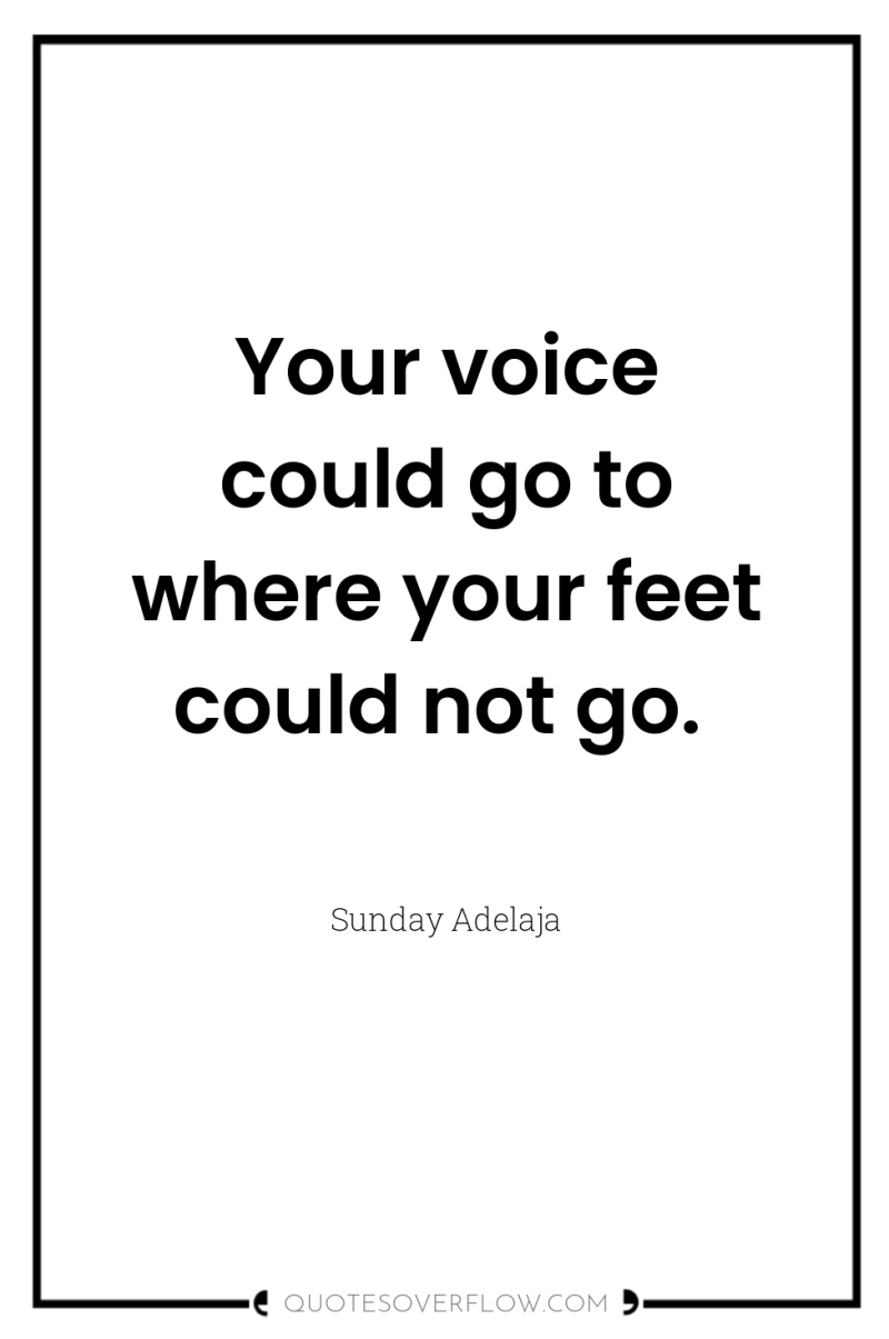 Your voice could go to where your feet could not...