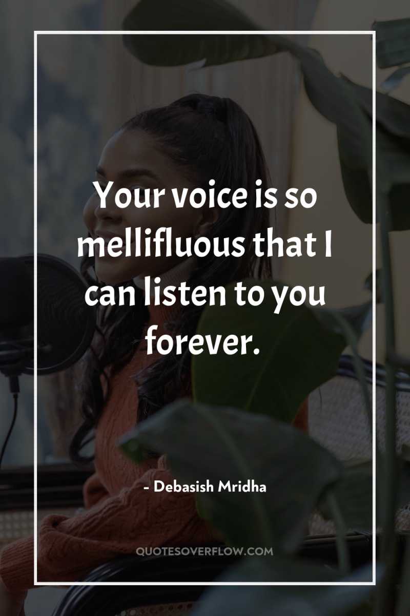 Your voice is so mellifluous that I can listen to...