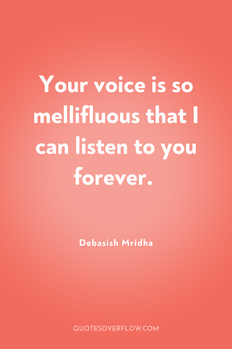 Your voice is so mellifluous that I can listen to...
