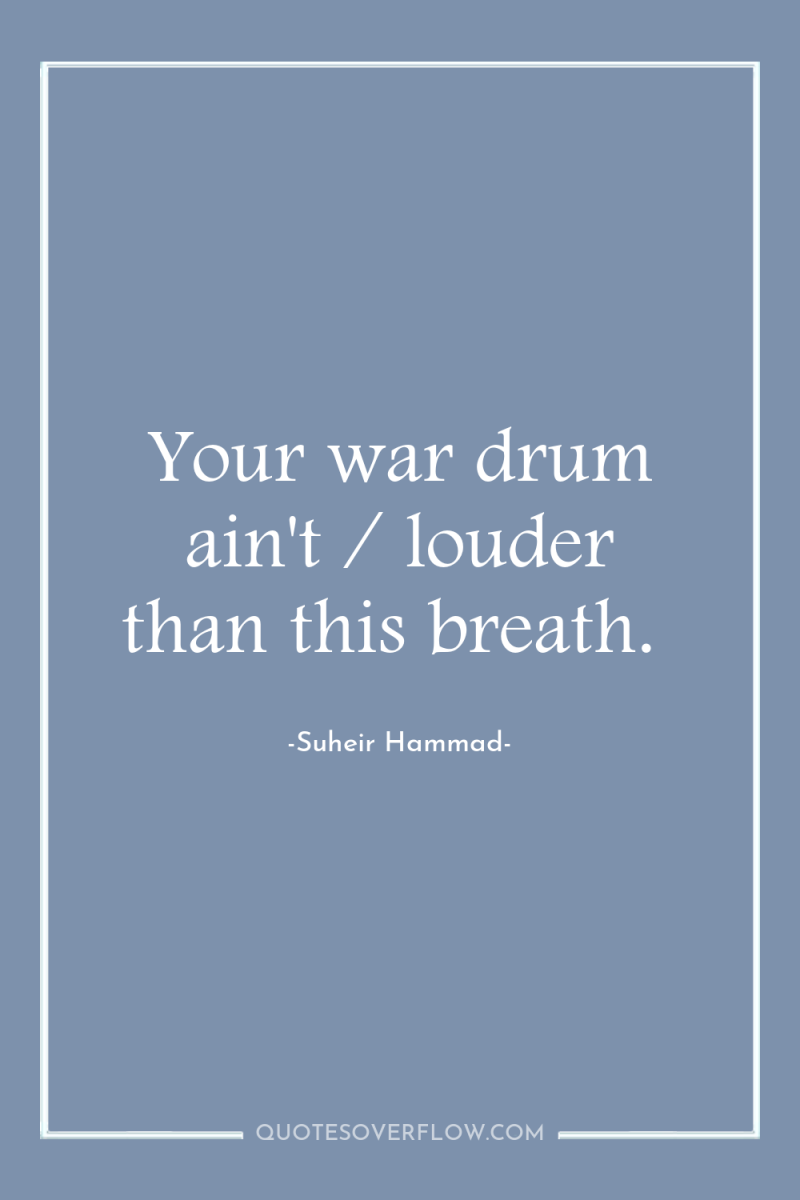 Your war drum ain't / louder than this breath. 