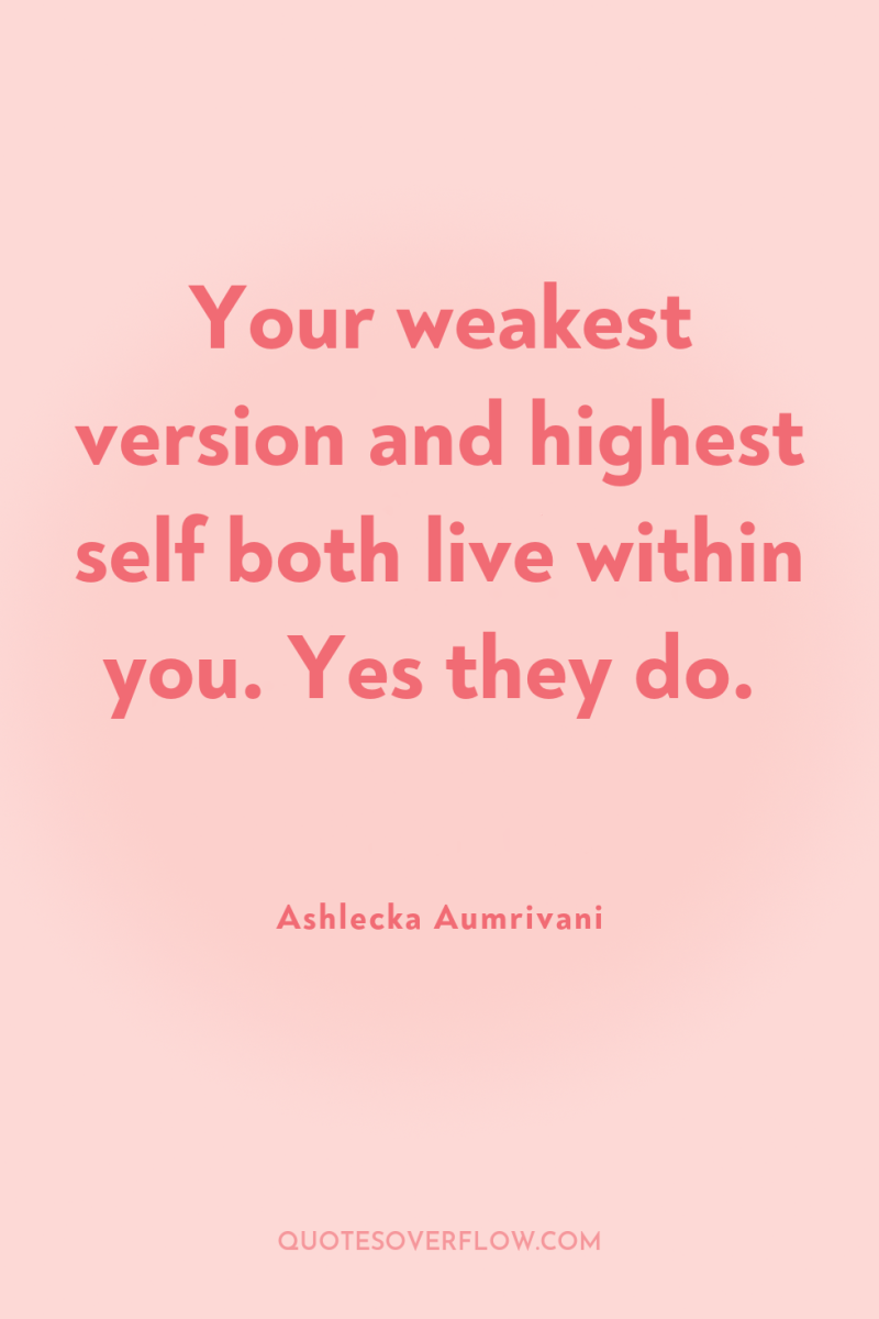 Your weakest version and highest self both live within you....