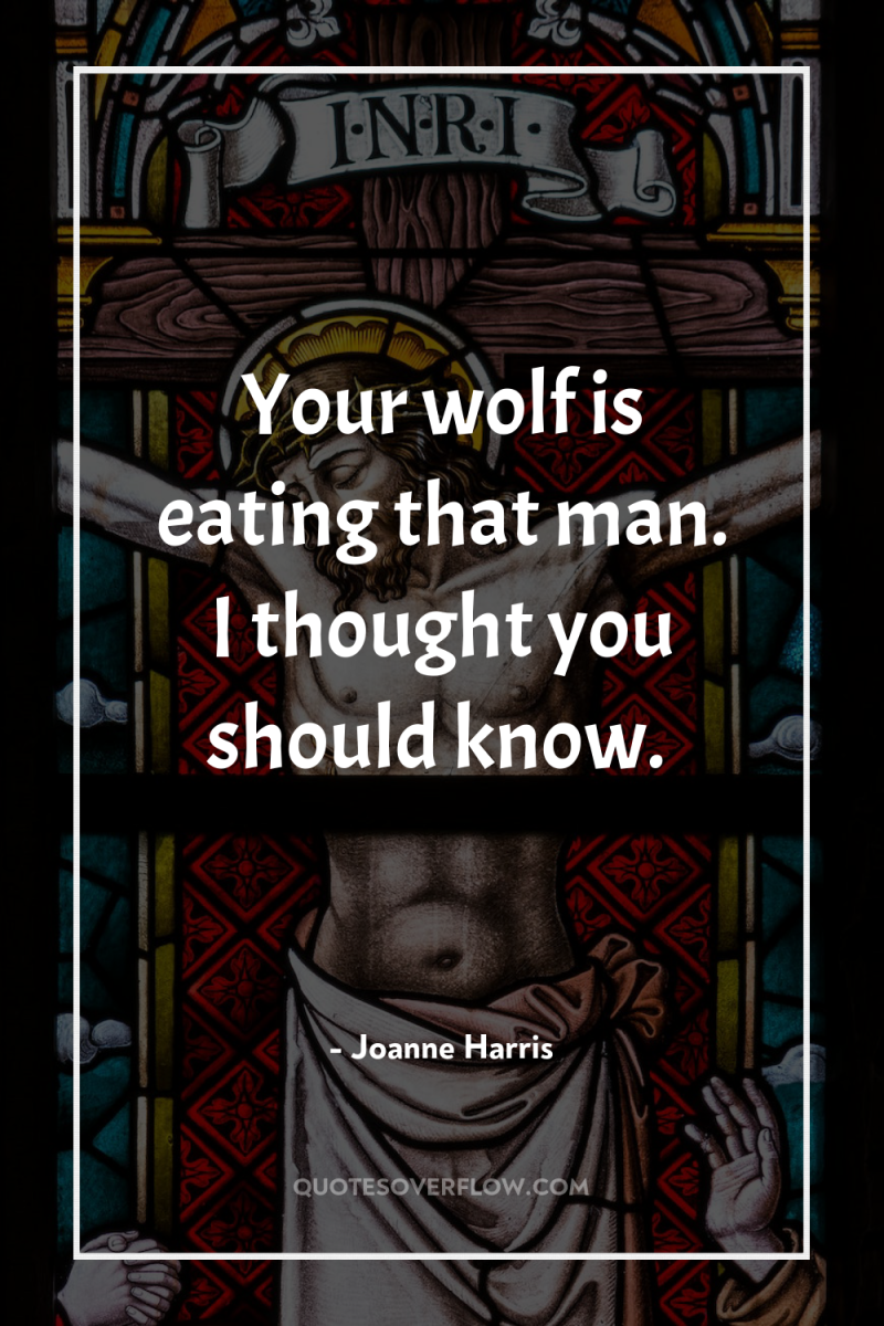 Your wolf is eating that man. I thought you should...