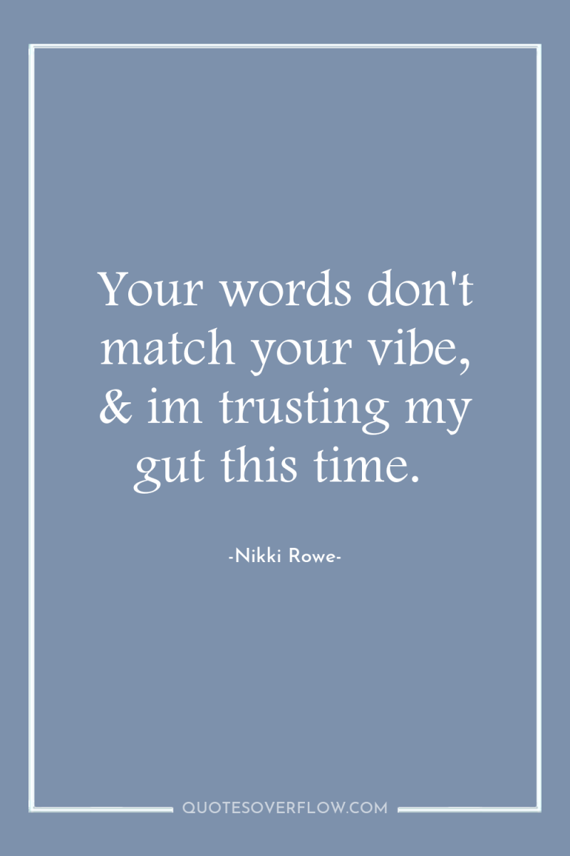 Your words don't match your vibe, & im trusting my...