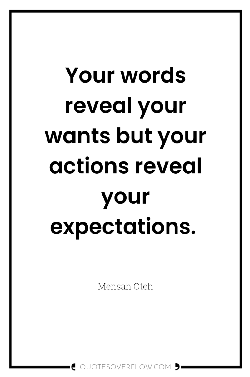 Your words reveal your wants but your actions reveal your...