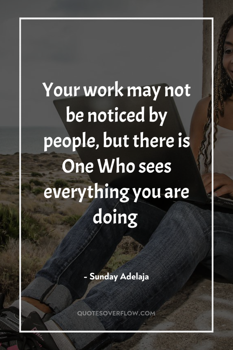 Your work may not be noticed by people, but there...