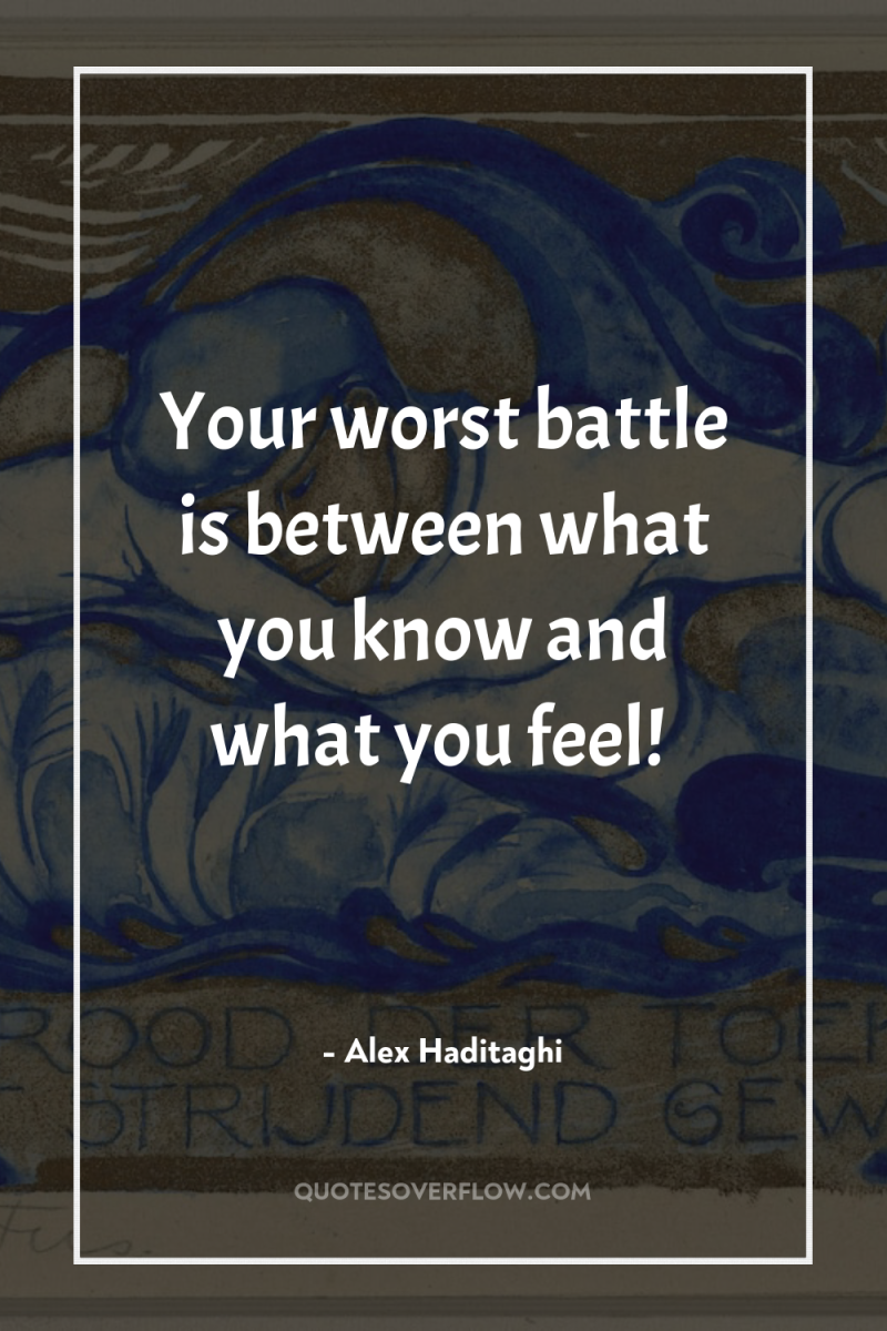 Your worst battle is between what you know and what...
