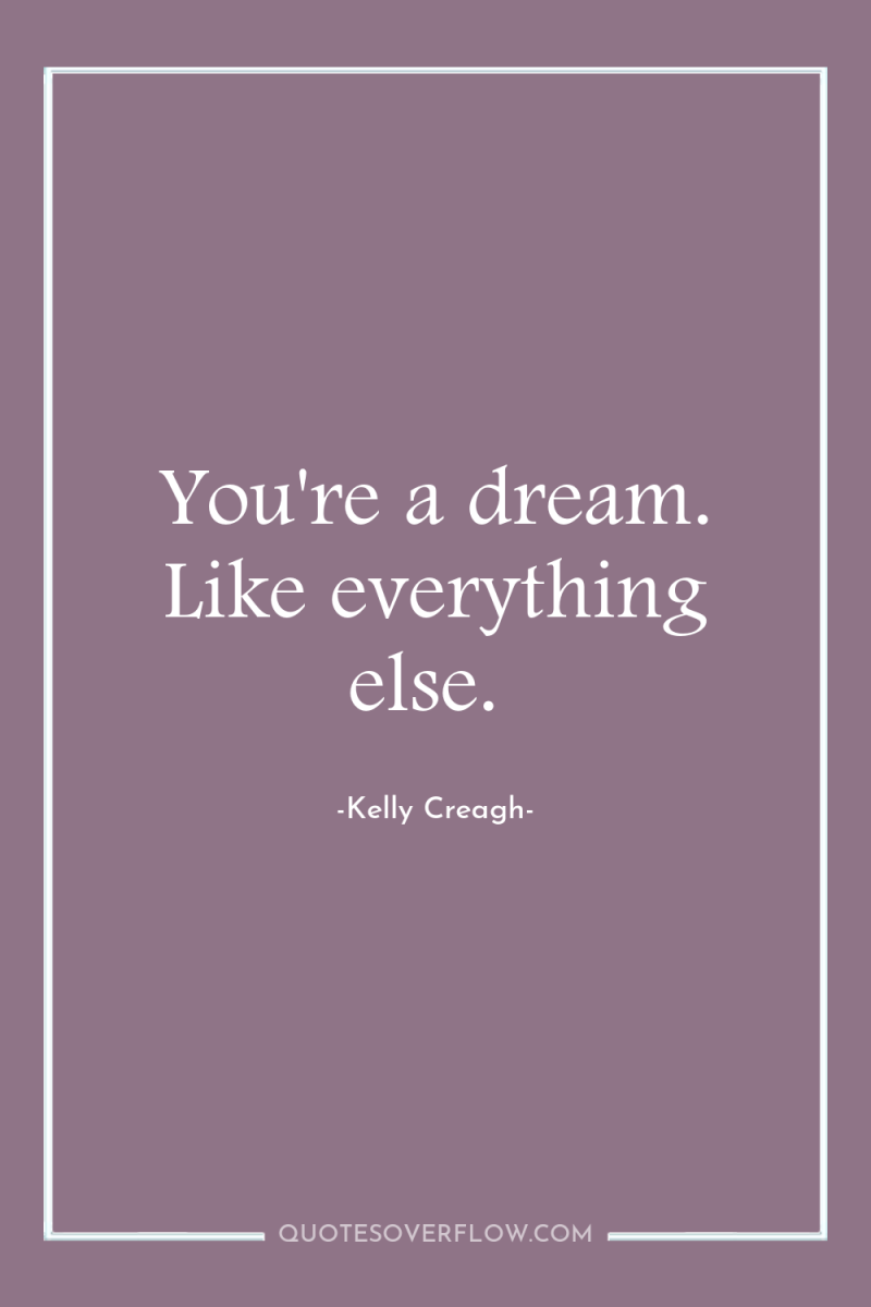 You're a dream. Like everything else. 