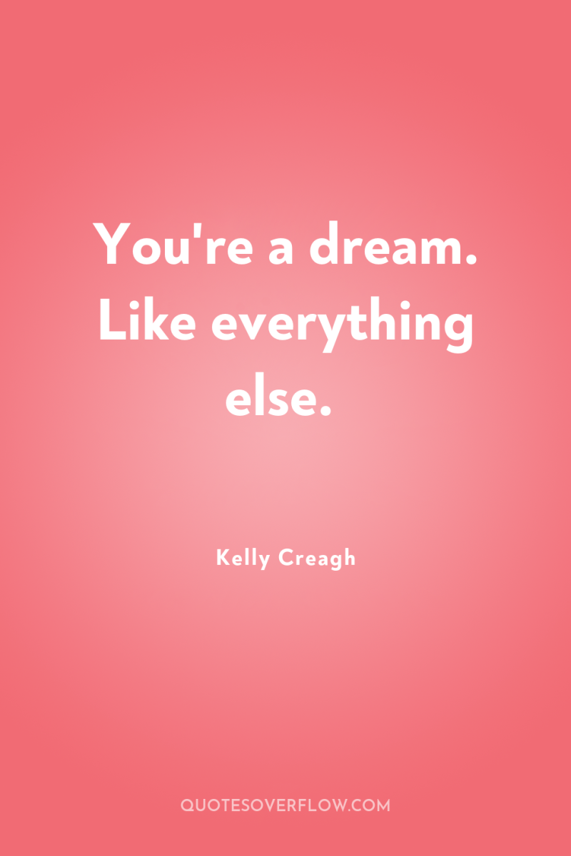 You're a dream. Like everything else. 