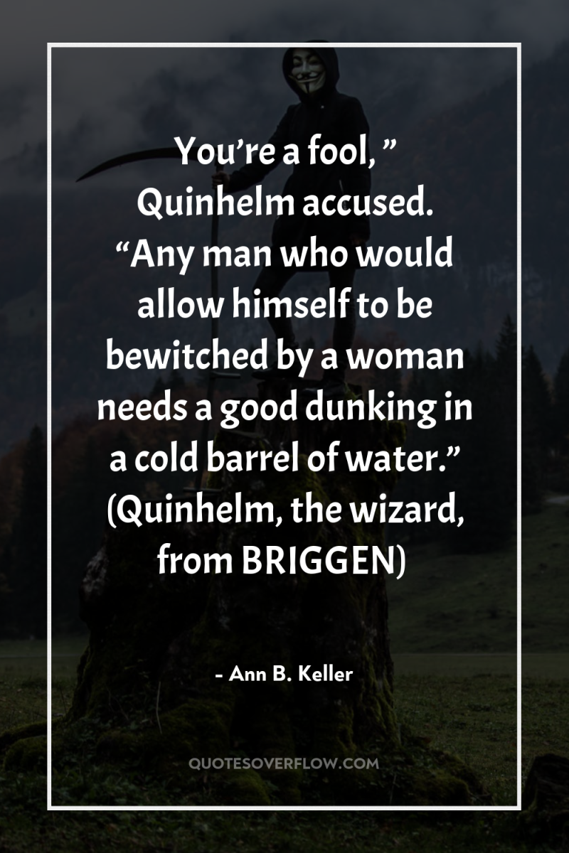 You’re a fool, ” Quinhelm accused. “Any man who would...