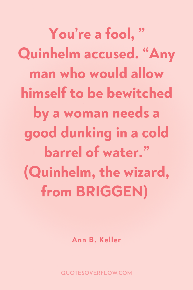 You’re a fool, ” Quinhelm accused. “Any man who would...