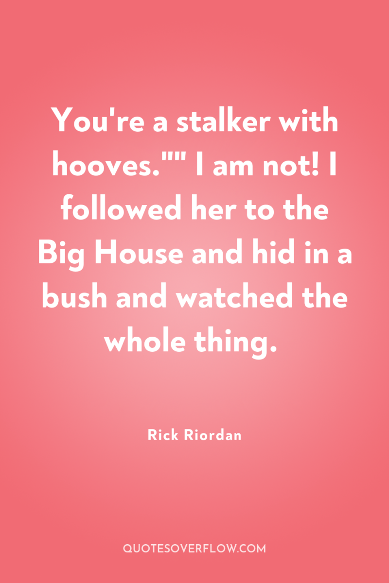 You're a stalker with hooves.