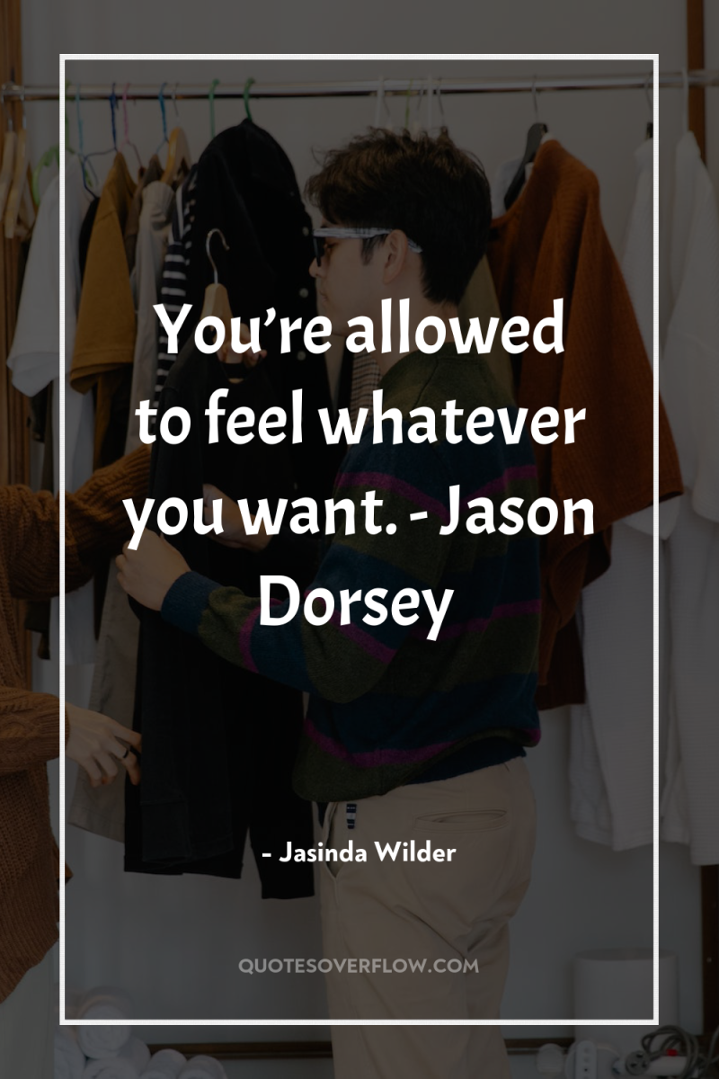 You’re allowed to feel whatever you want. - Jason Dorsey 