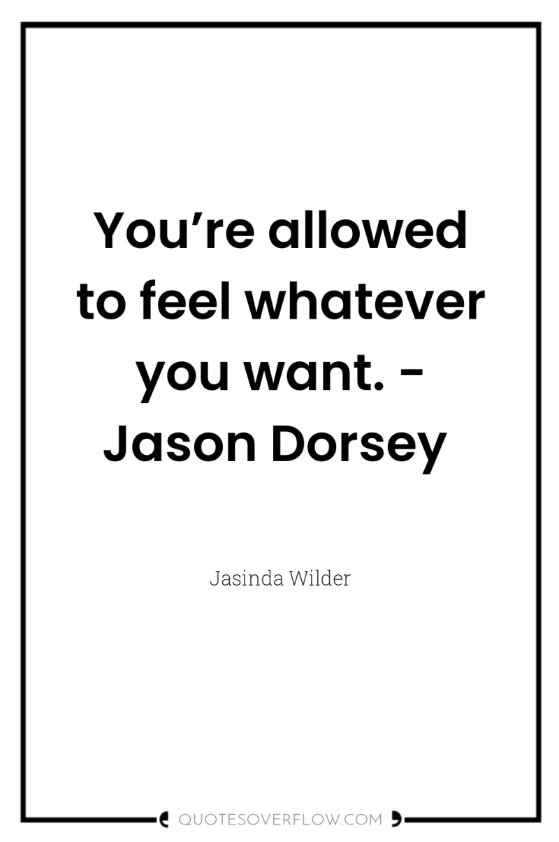 You’re allowed to feel whatever you want. - Jason Dorsey 