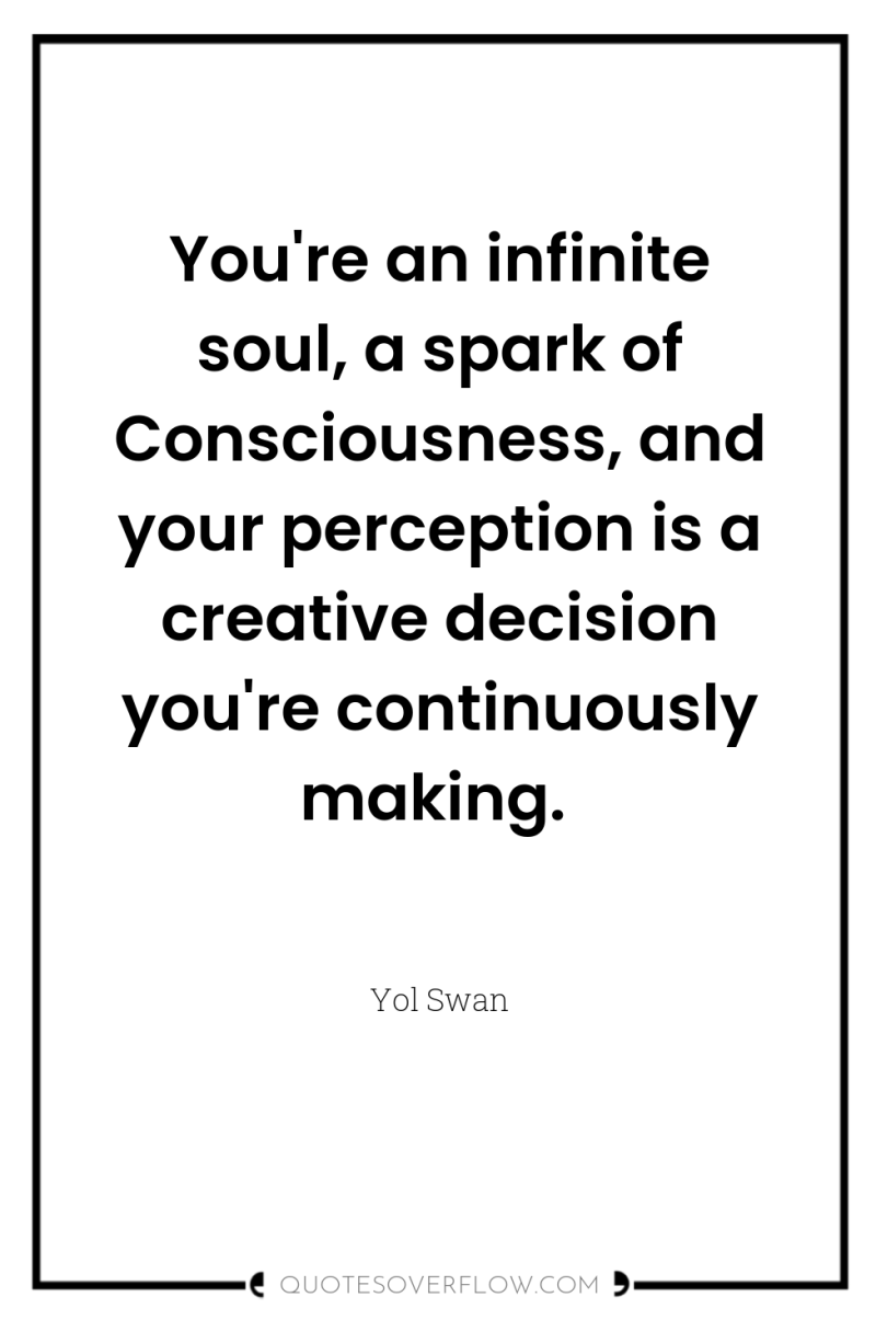 You're an infinite soul, a spark of Consciousness, and your...