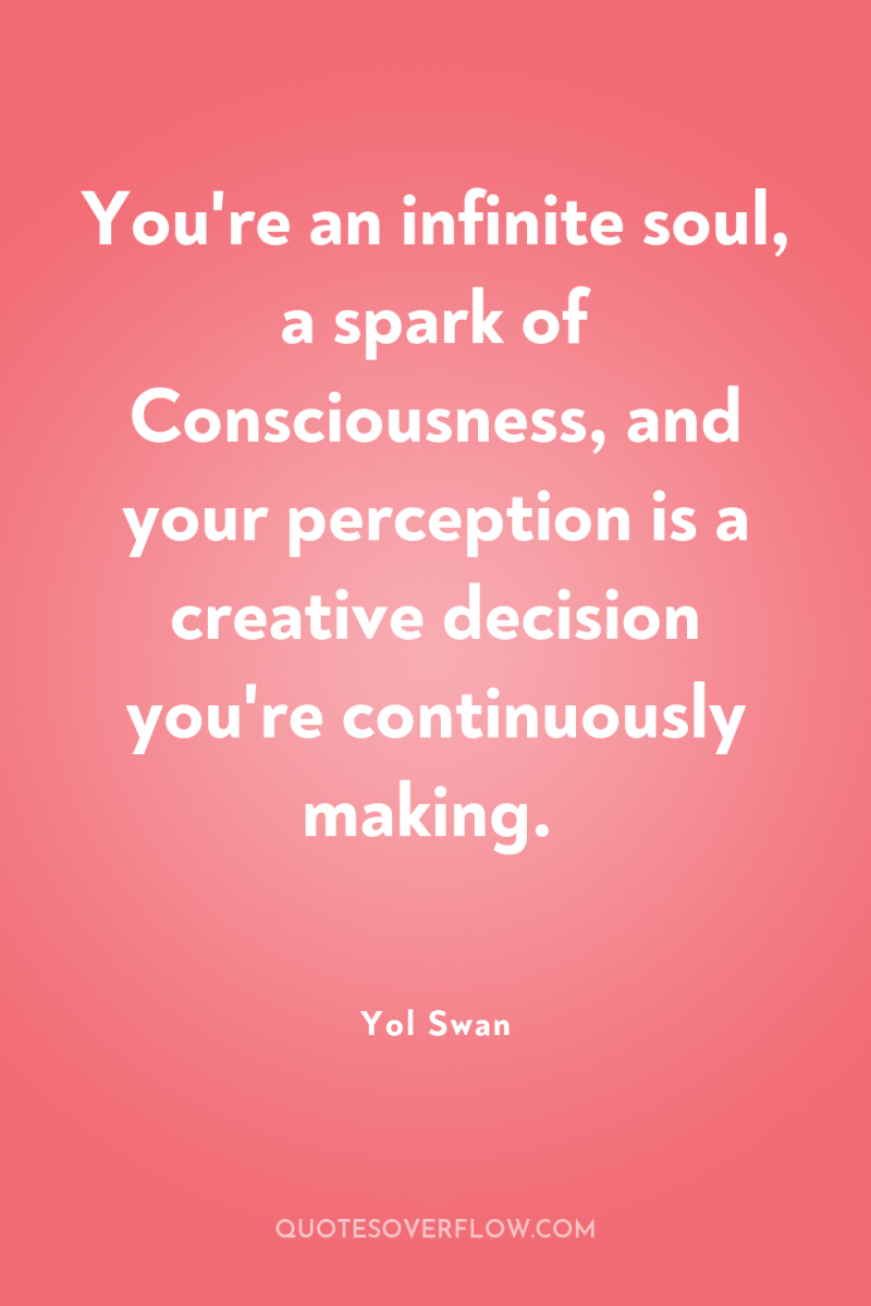 You're an infinite soul, a spark of Consciousness, and your...
