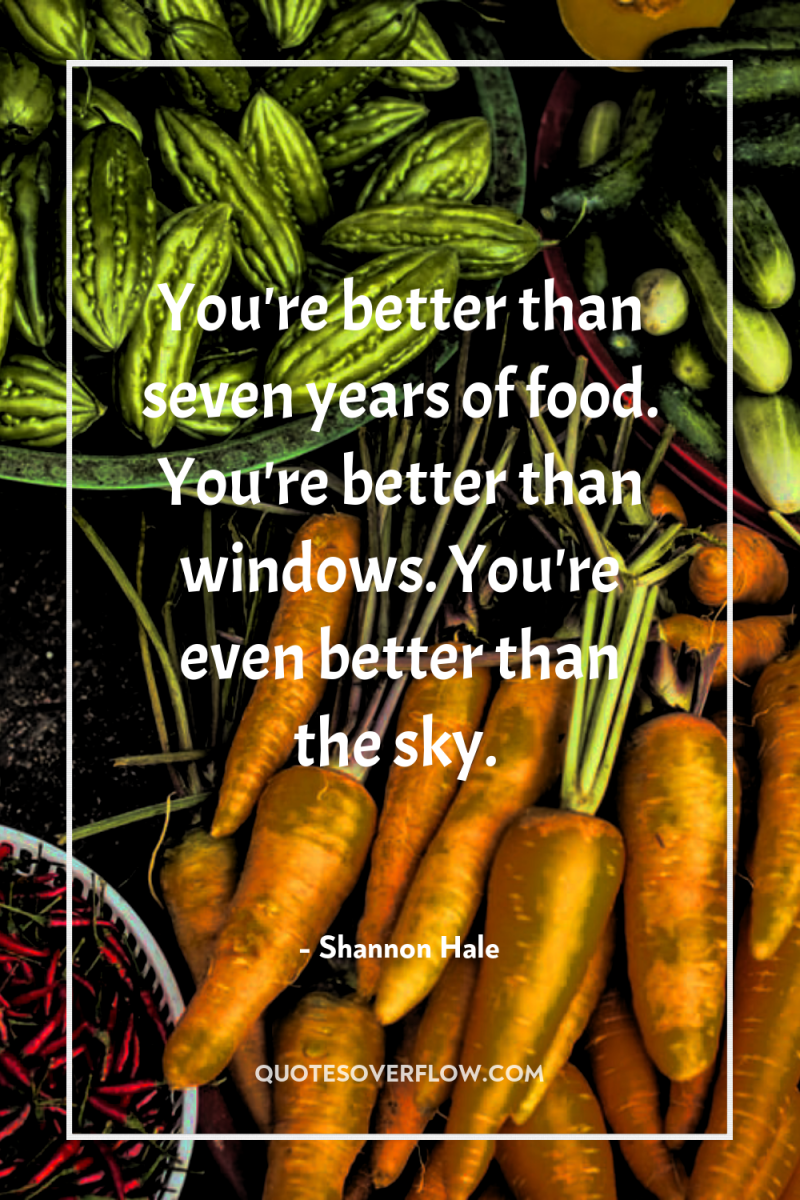 You're better than seven years of food. You're better than...