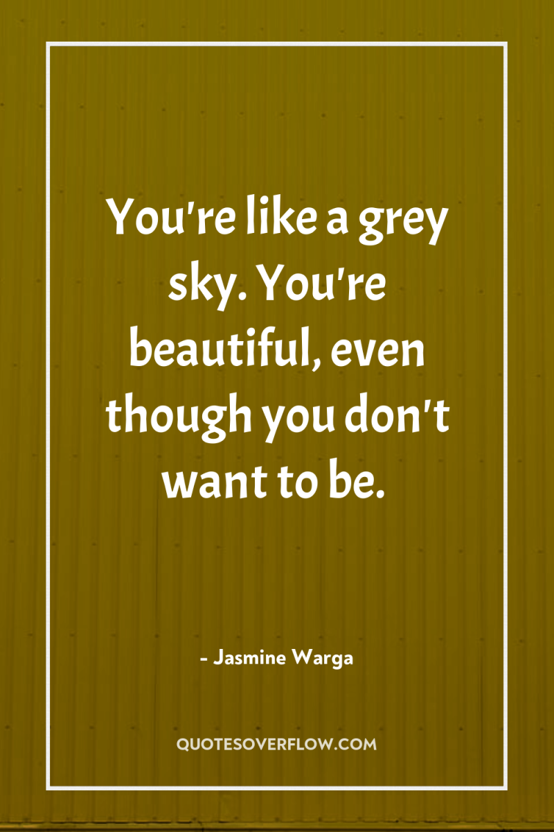 You're like a grey sky. You're beautiful, even though you...
