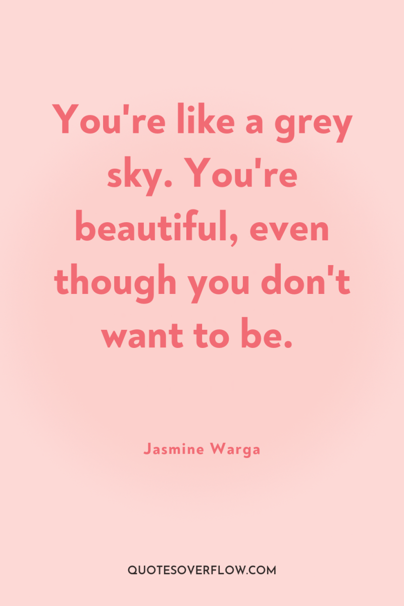 You're like a grey sky. You're beautiful, even though you...