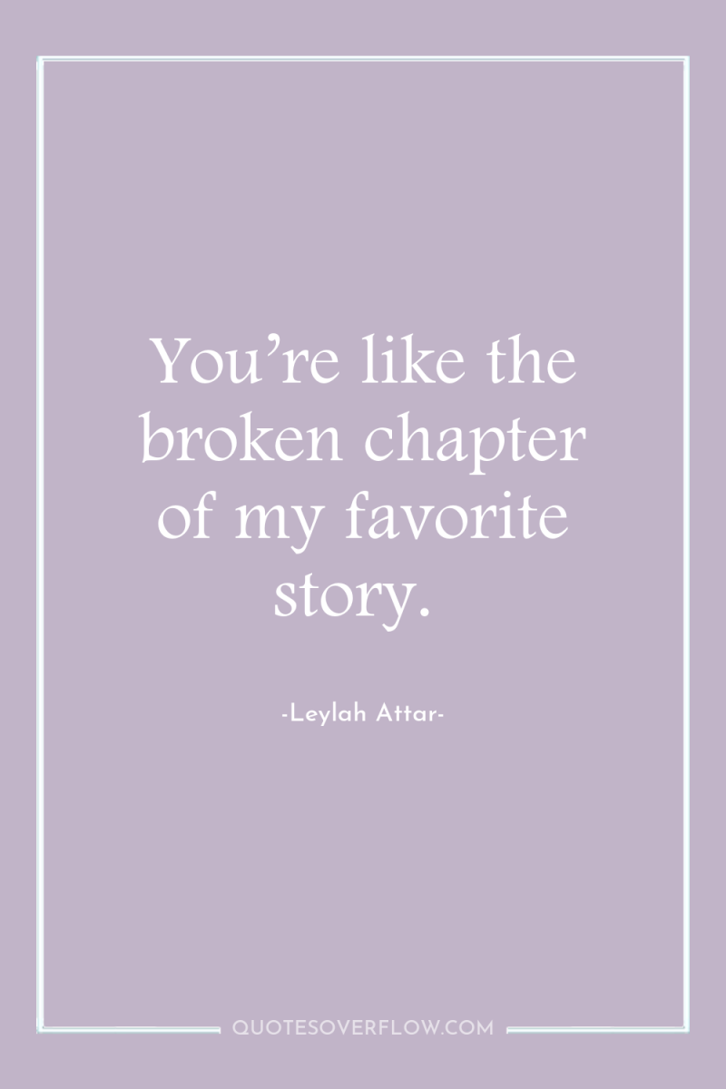 You’re like the broken chapter of my favorite story. 