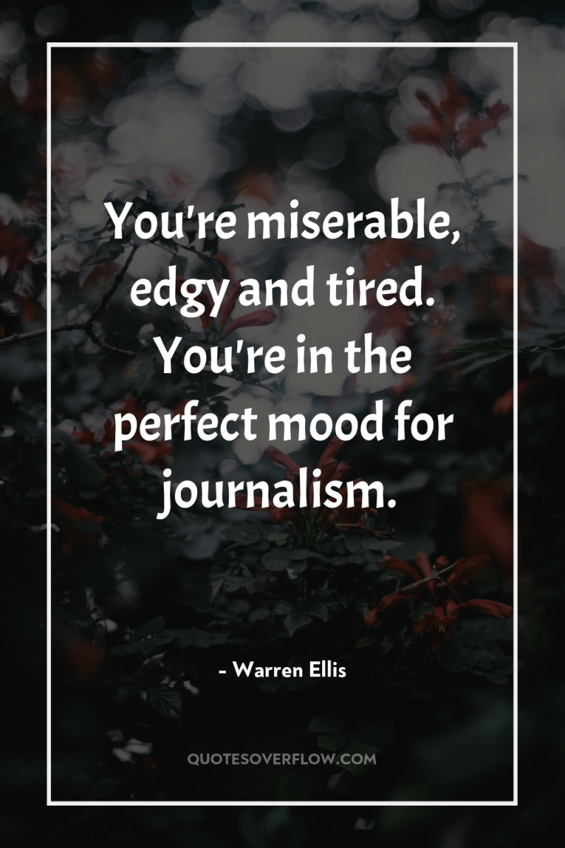 You're miserable, edgy and tired. You're in the perfect mood...
