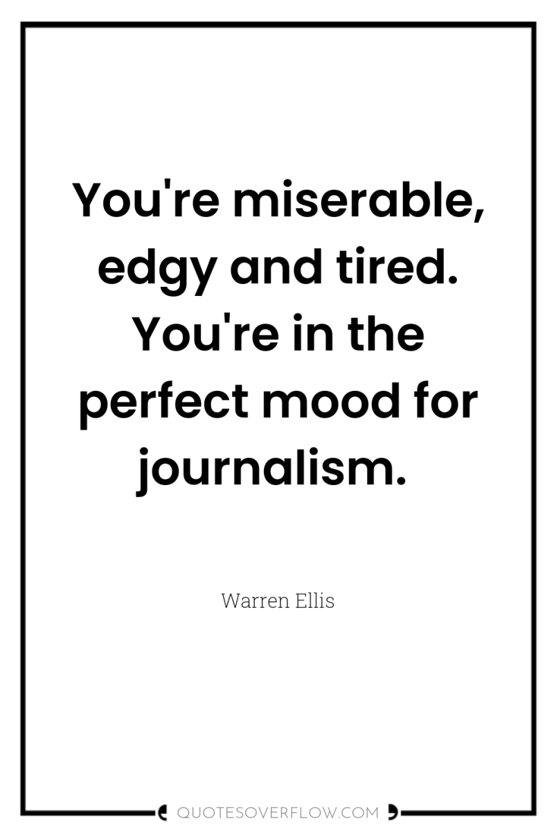 You're miserable, edgy and tired. You're in the perfect mood...