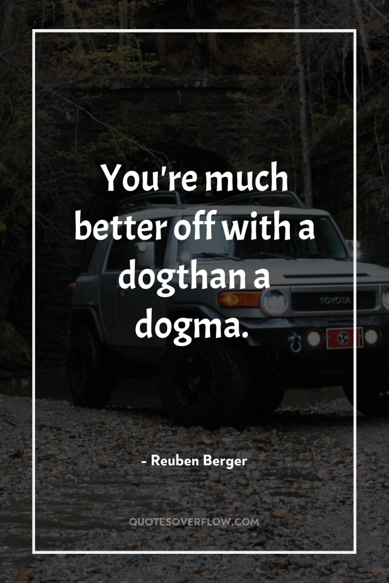 You're much better off with a dogthan a dogma. 