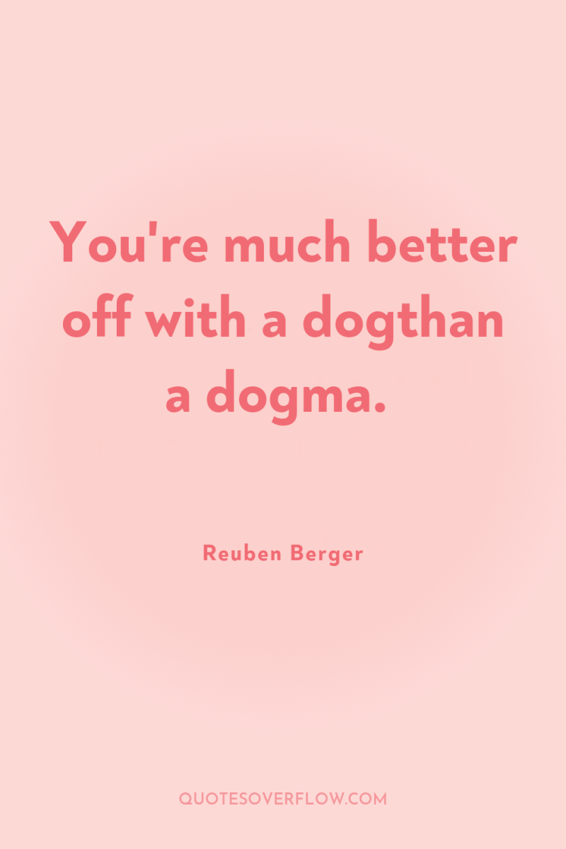 You're much better off with a dogthan a dogma. 