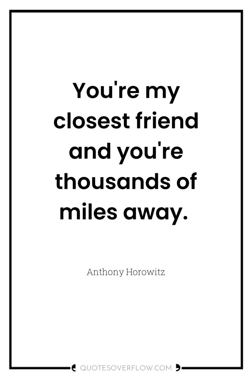 You're my closest friend and you're thousands of miles away. 