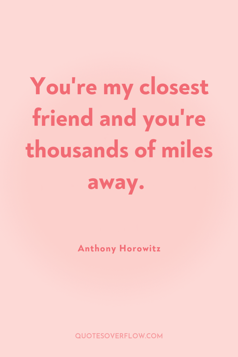 You're my closest friend and you're thousands of miles away. 