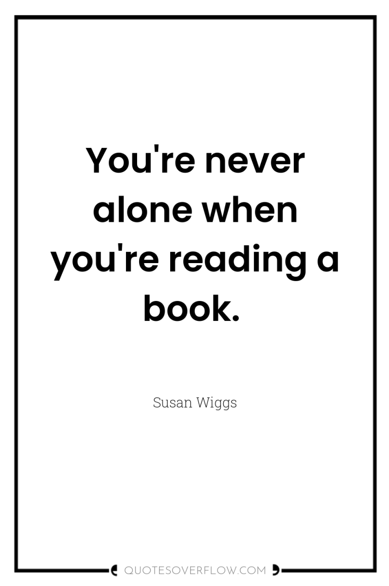 You're never alone when you're reading a book. 