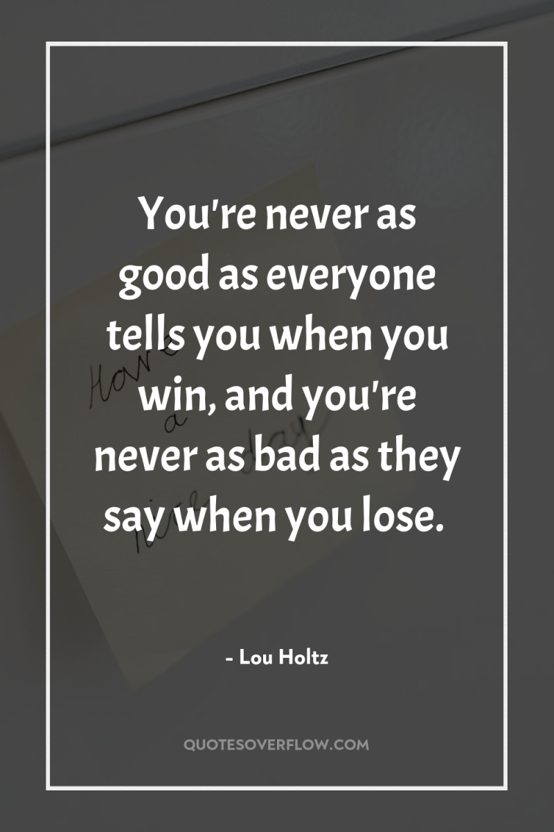 You're never as good as everyone tells you when you...