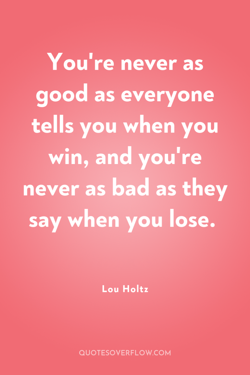 You're never as good as everyone tells you when you...