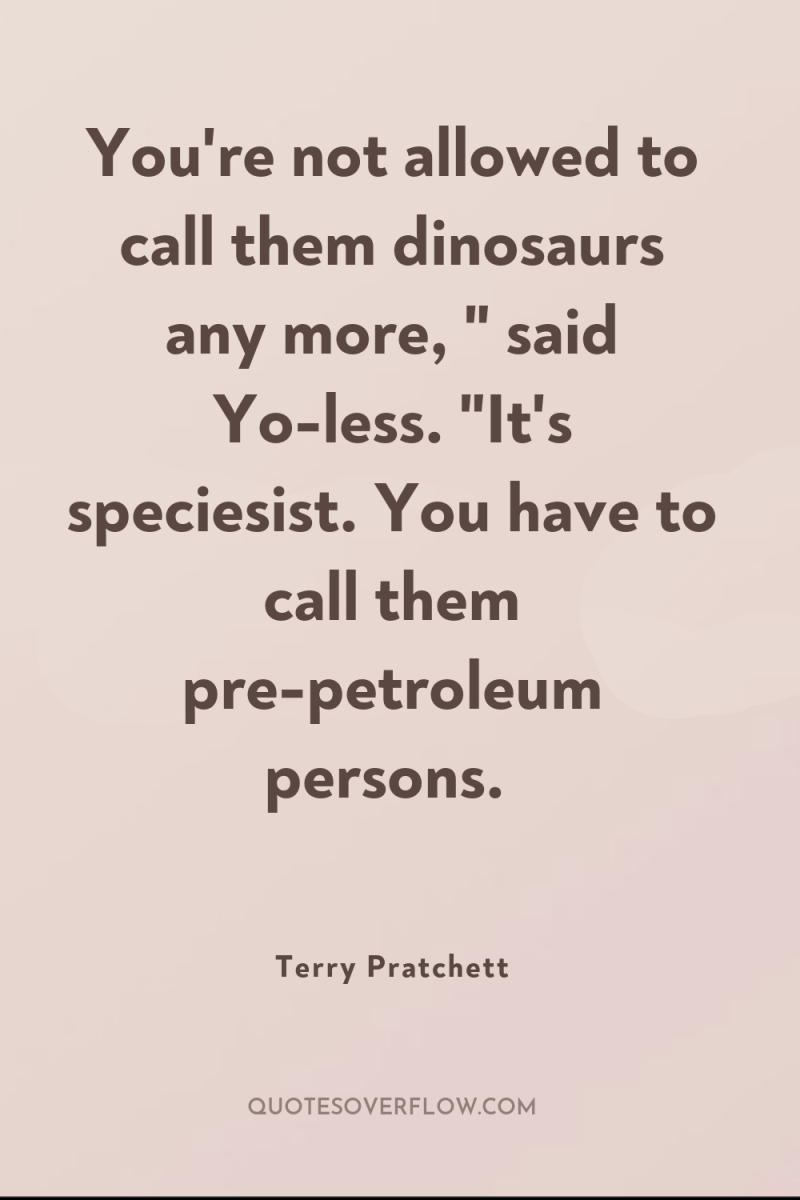 You're not allowed to call them dinosaurs any more, 