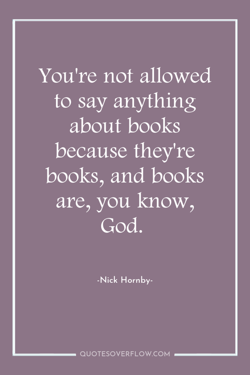 You're not allowed to say anything about books because they're...