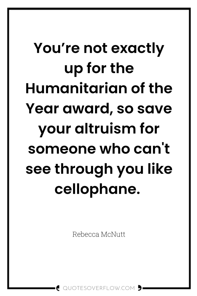 You’re not exactly up for the Humanitarian of the Year...