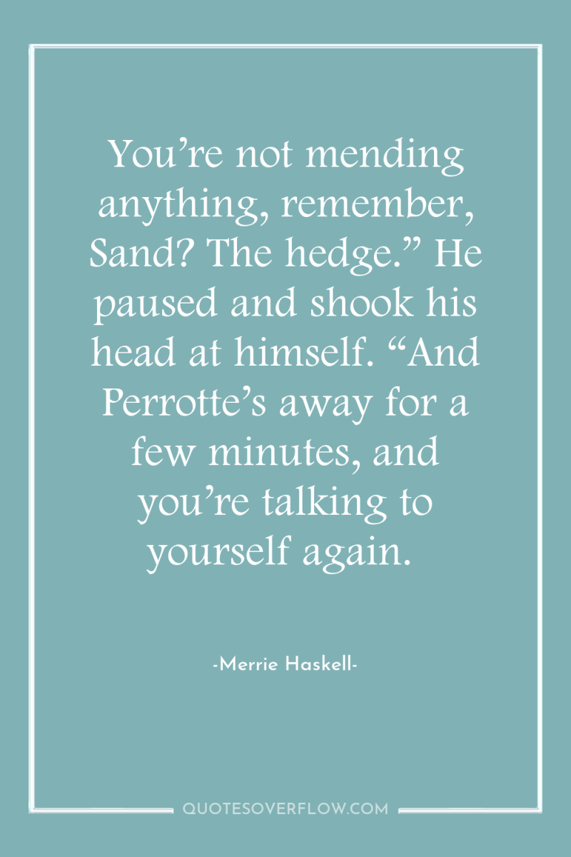You’re not mending anything, remember, Sand? The hedge.” He paused...