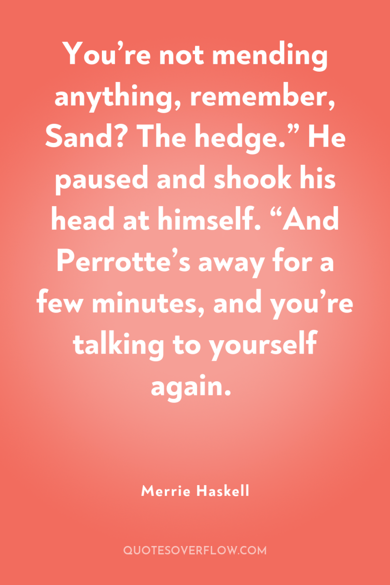 You’re not mending anything, remember, Sand? The hedge.” He paused...