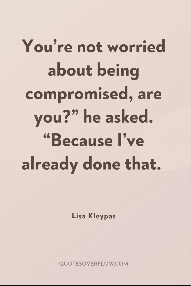 You’re not worried about being compromised, are you?” he asked....